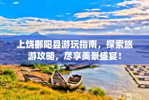 上饶鄱阳县游玩指南，探索旅游攻略，尽享美景盛宴！
