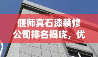 偃师真石漆装修公司排名揭晓，优质装饰首选！