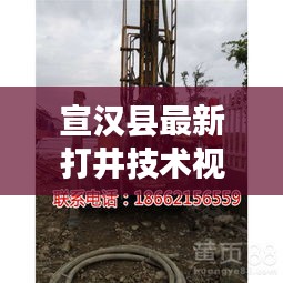 宣汉县最新打井技术视频，探索地下水资源的现代开采方法，在线播放与下载火热进行中