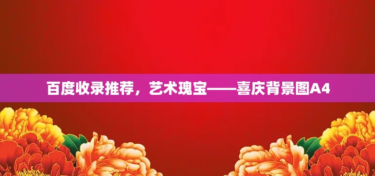 百度收录推荐，艺术瑰宝——喜庆背景图A4