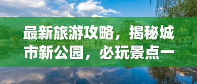 最新旅游攻略，揭秘城市新公园，必玩景点一网打尽