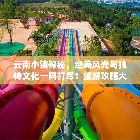 云南小镇探秘，绝美风光与独特文化一网打尽！旅游攻略大揭秘！