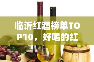 临沂红酒榜单TOP10，好喝的红酒推荐，不容错过！