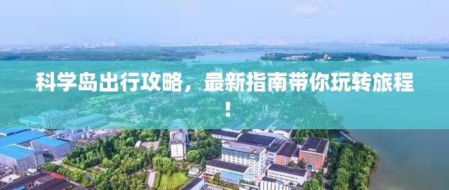 科学岛出行攻略，最新指南带你玩转旅程！
