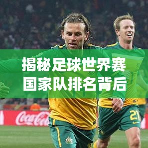 揭秘足球世界赛国家队排名背后的故事与传奇之旅