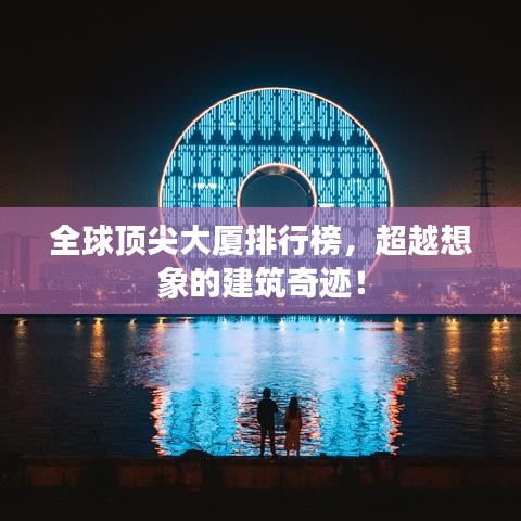 全球顶尖大厦排行榜，超越想象的建筑奇迹！