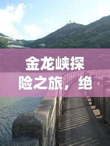 金龙峡探险之旅，绝美风光与精彩攻略一网打尽！