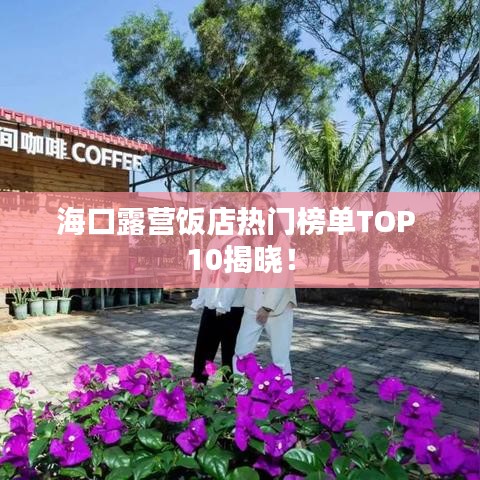 海口露营饭店热门榜单TOP 10揭晓！