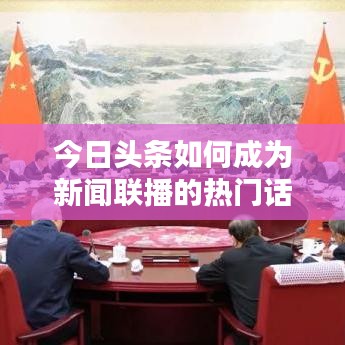 今日头条如何成为新闻联播的热门话题之选？