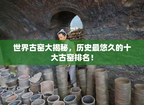 世界古窑大揭秘，历史最悠久的十大古窑排名！