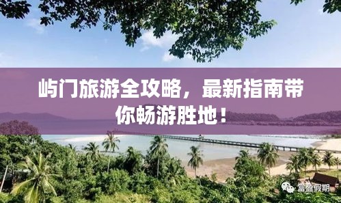 屿门旅游全攻略，最新指南带你畅游胜地！