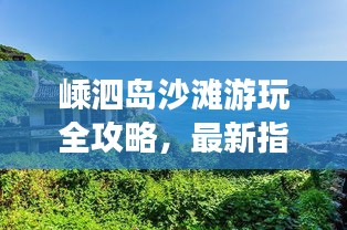 嵊泗岛沙滩游玩全攻略，最新指南带你畅游海滨度假胜地！