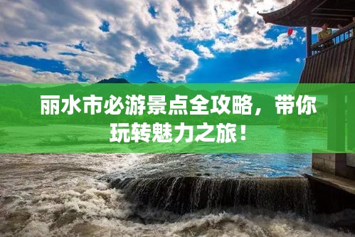 丽水市必游景点全攻略，带你玩转魅力之旅！