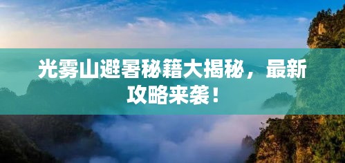 光雾山避暑秘籍大揭秘，最新攻略来袭！