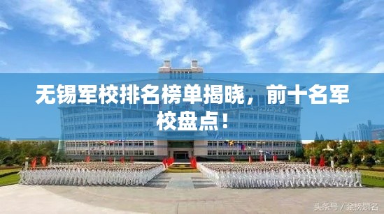 无锡军校排名榜单揭晓，前十名军校盘点！