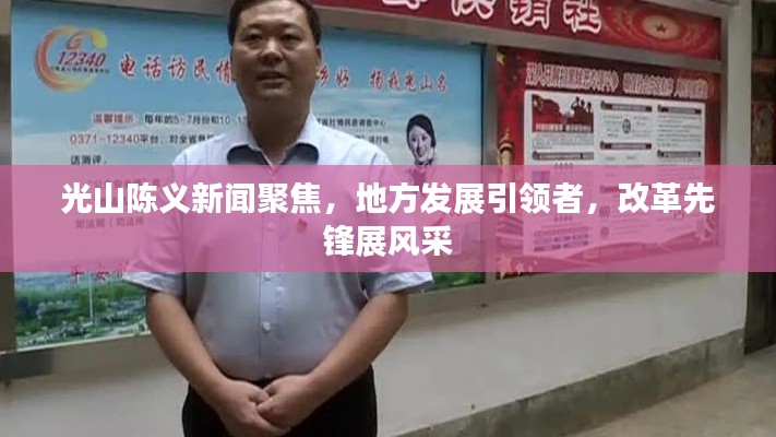 光山陈义新闻聚焦，地方发展引领者，改革先锋展风采