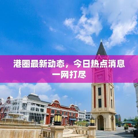 港圈最新动态，今日热点消息一网打尽