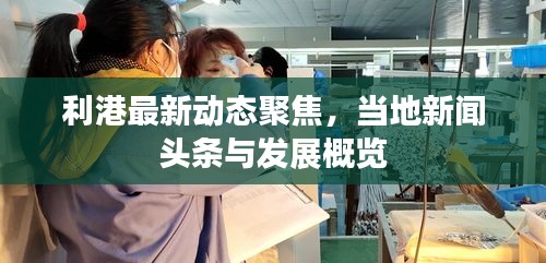 利港最新动态聚焦，当地新闻头条与发展概览