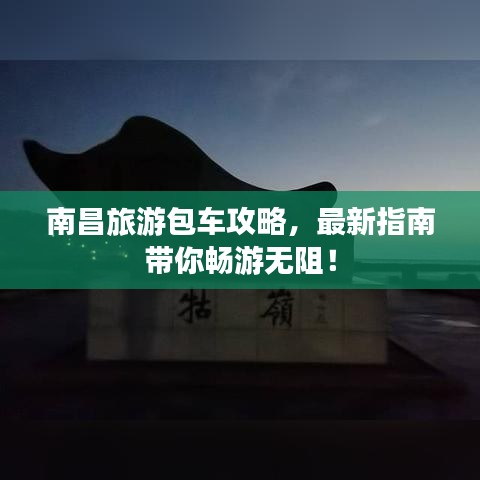 南昌旅游包车攻略，最新指南带你畅游无阻！