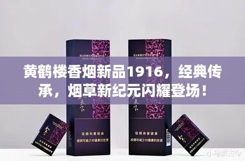 黄鹤楼香烟新品1916，经典传承，烟草新纪元闪耀登场！