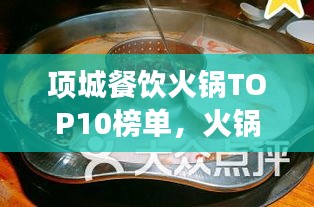 项城餐饮火锅TOP10榜单，火锅盛宴的绝佳去处！