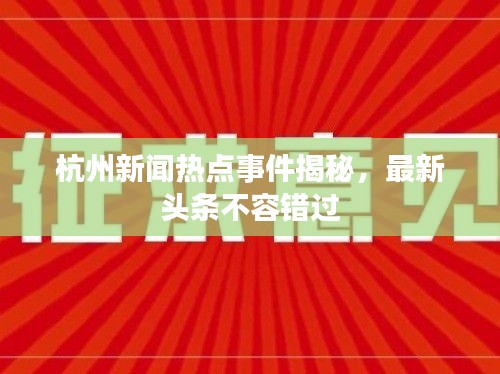 杭州新闻热点事件揭秘，最新头条不容错过