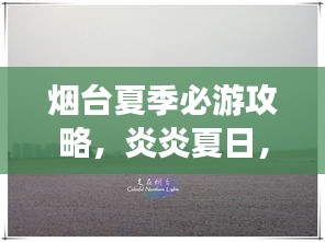烟台夏季必游攻略，炎炎夏日，赴一场海滨城市的清凉之旅！