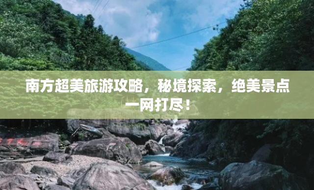 南方超美旅游攻略，秘境探索，绝美景点一网打尽！