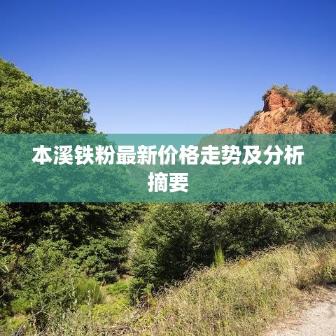 本溪铁粉最新价格走势及分析摘要