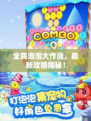 全民泡泡大作战，最新攻略揭秘！