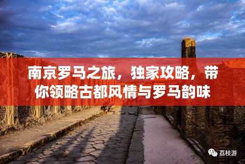 南京罗马之旅，独家攻略，带你领略古都风情与罗马韵味