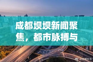 成都坝坝新闻聚焦，都市脉搏与民生之声