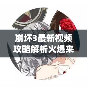 崩坏3最新视频攻略解析火爆来袭！
