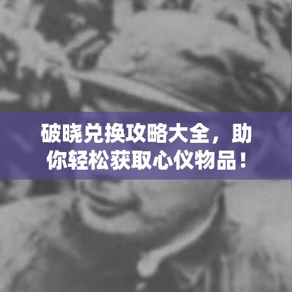 破晓兑换攻略大全，助你轻松获取心仪物品！