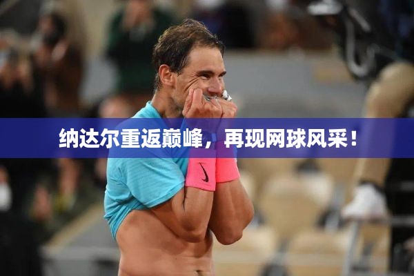 纳达尔重返巅峰，再现网球风采！