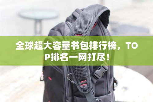 全球超大容量书包排行榜，TOP排名一网打尽！