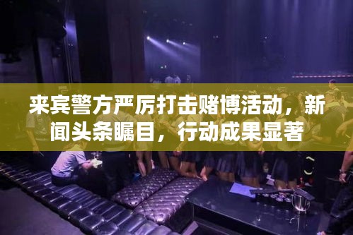 来宾警方严厉打击赌博活动，新闻头条瞩目，行动成果显著
