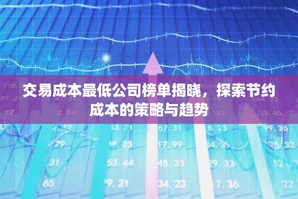 交易成本最低公司榜单揭晓，探索节约成本的策略与趋势