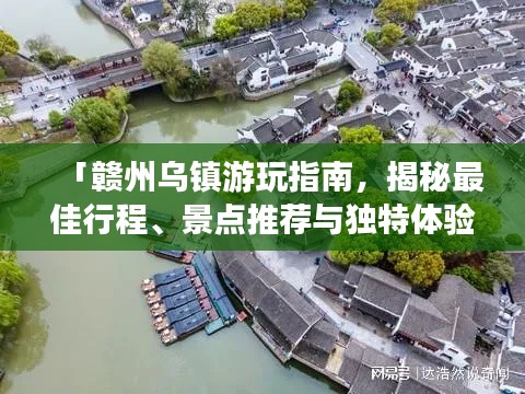 「赣州乌镇游玩指南，揭秘最佳行程、景点推荐与独特体验！」
