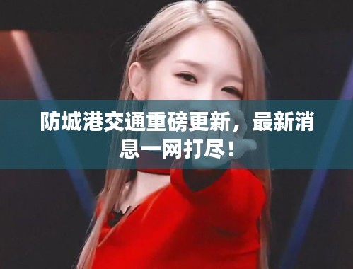 防城港交通重磅更新，最新消息一网打尽！