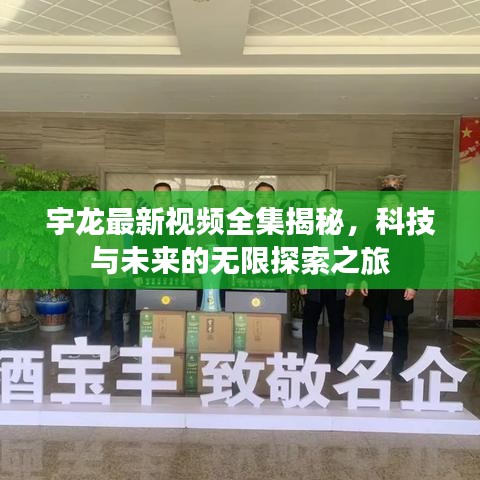 宇龙最新视频全集揭秘，科技与未来的无限探索之旅