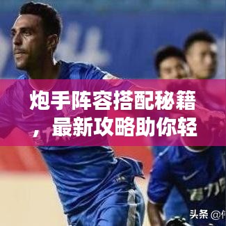 炮手阵容搭配秘籍，最新攻略助你轻松掌握！