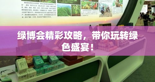 绿博会精彩攻略，带你玩转绿色盛宴！
