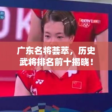 广东名将荟萃，历史武将排名前十揭晓！