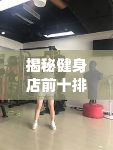 揭秘健身店前十排名榜，探寻最佳健身场所的奥秘！