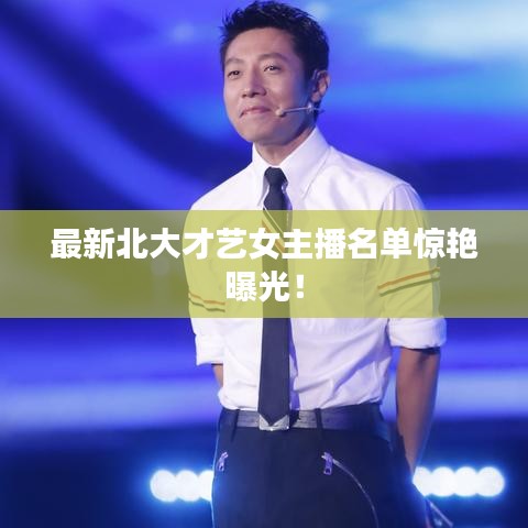 最新北大才艺女主播名单惊艳曝光！