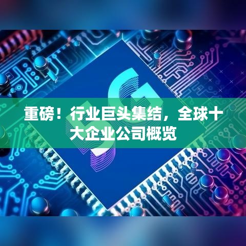 重磅！行业巨头集结，全球十大企业公司概览