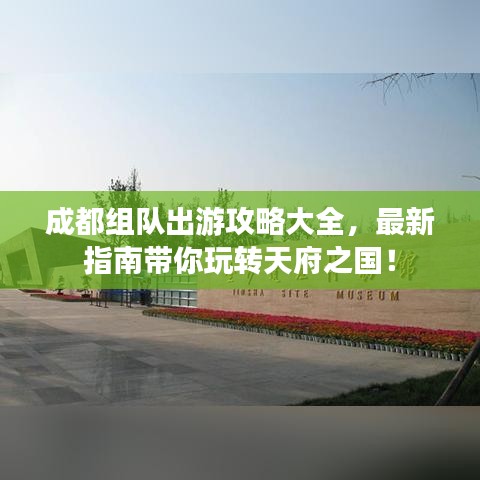 成都组队出游攻略大全，最新指南带你玩转天府之国！