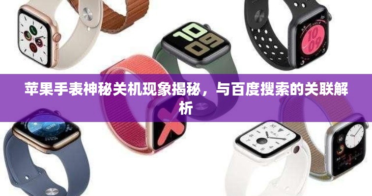 苹果手表神秘关机现象揭秘，与百度搜索的关联解析