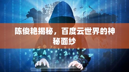陈俊艳揭秘，百度云世界的神秘面纱